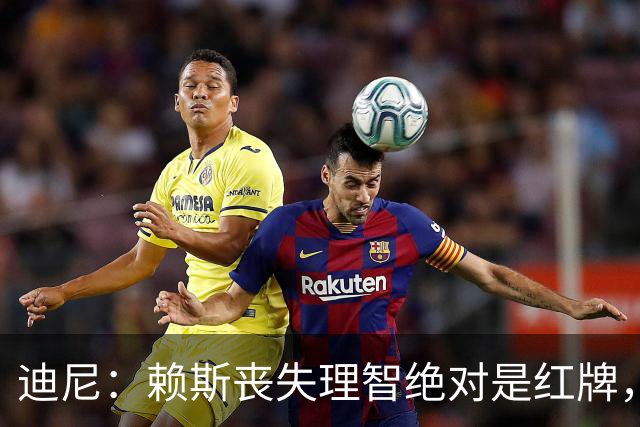 迪尼：赖斯丧失理智绝对是红牌，要反过来他们绝对会要求罚下对方