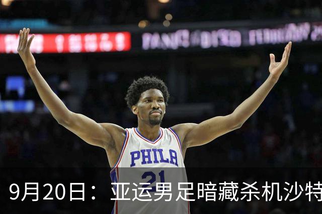 9月20日：亚运男足暗藏杀机沙特U21残阵碰卡塔尔，太极虎或渔翁得利